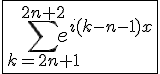 4$\fbox{\Bigsum_{k=2n+1}^{2n+2}e^{i(k-n-1)x}